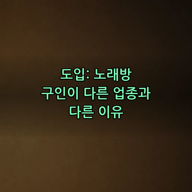 도입: 노래방 구인이 다른 업종과 다른 이유