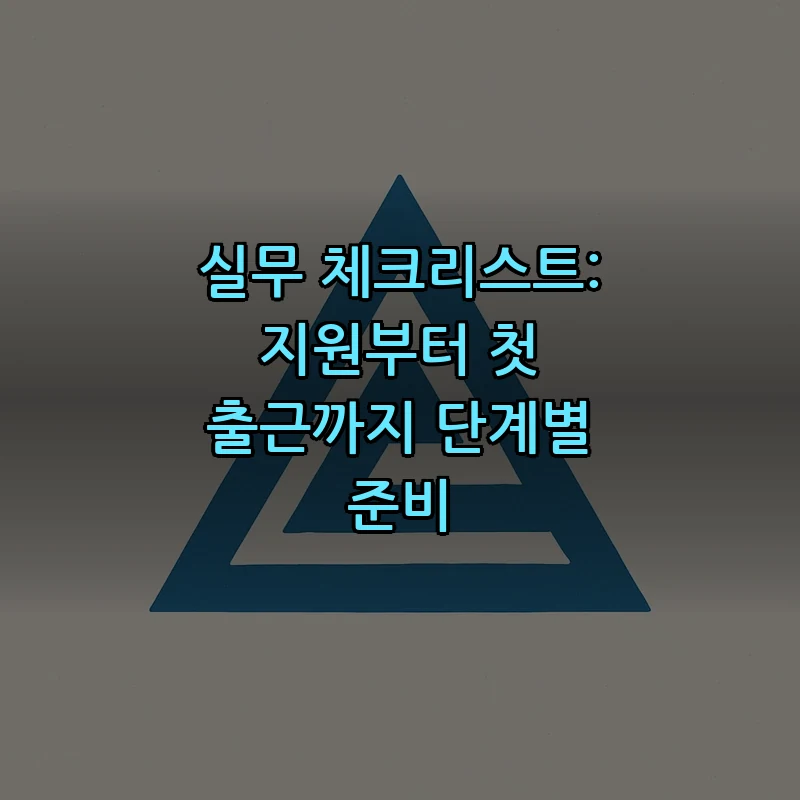 실무 체크리스트: 지원부터 첫 출근까지 단계별 준비