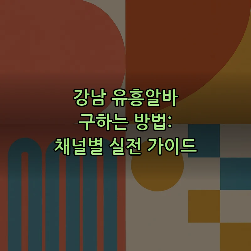 강남 유흥알바 구하는 방법: 채널별 실전 가이드