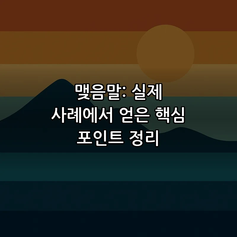 맺음말: 실제 사례에서 얻은 핵심 포인트 정리