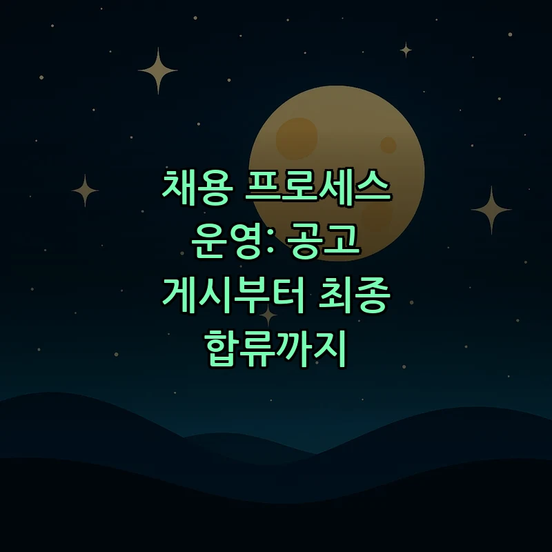 채용 프로세스 운영: 공고 게시부터 최종 합류까지