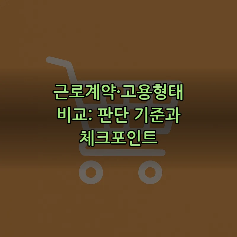 근로계약·고용형태 비교: 판단 기준과 체크포인트