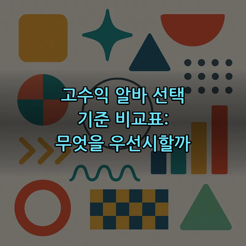 고수익 알바 선택 기준 비교표: 무엇을 우선시할까