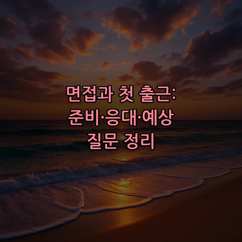 면접과 첫 출근: 준비·응대·예상 질문 정리