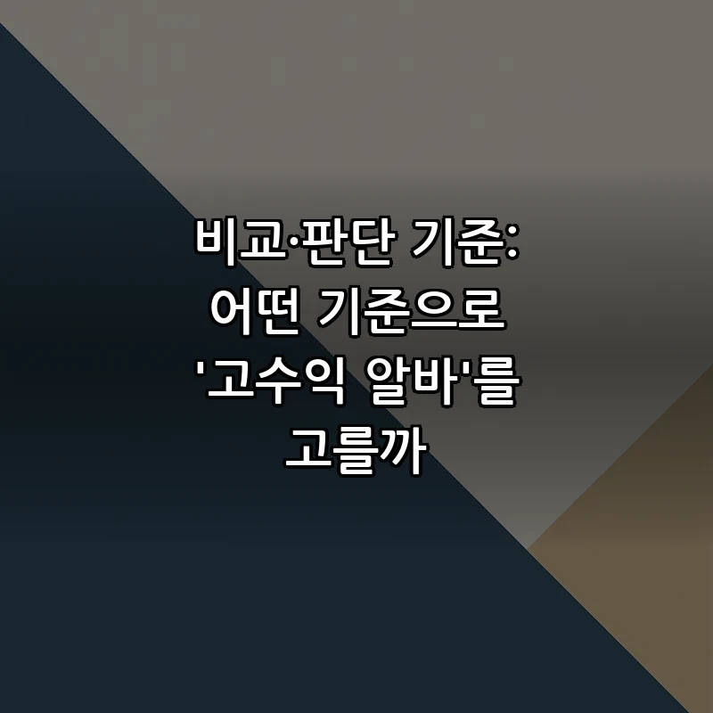 비교·판단 기준: 어떤 기준으로 '고수익 알바'를 고를까
