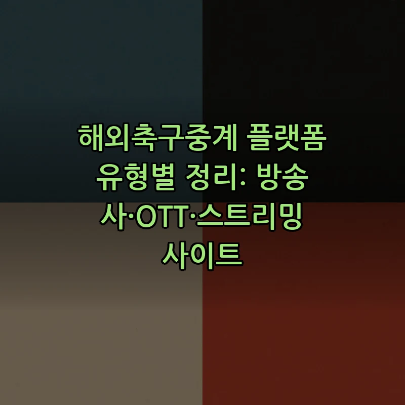 해외축구중계 플랫폼 유형별 정리: 방송사·OTT·스트리밍 사이트