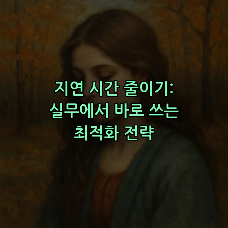 지연 시간 줄이기: 실무에서 바로 쓰는 최적화 전략