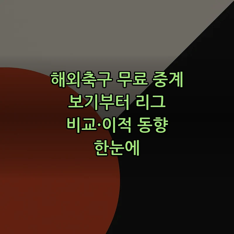 해외축구: 중계 방법과 리그 비교 (2025)
