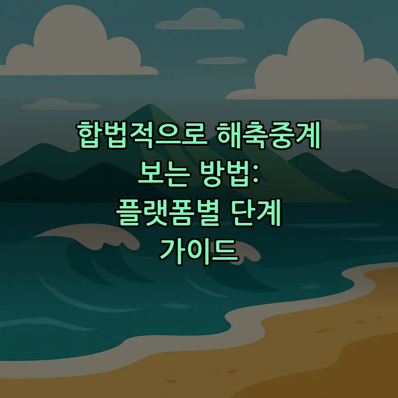 합법적으로 해축중계 보는 방법: 플랫폼별 단계 가이드