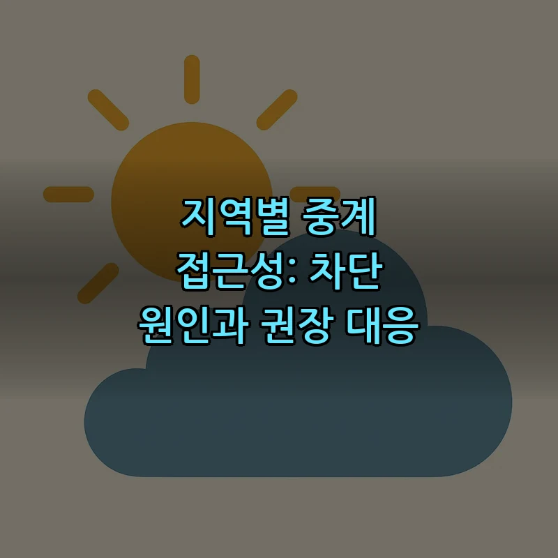 지역별 중계 접근성: 차단 원인과 권장 대응