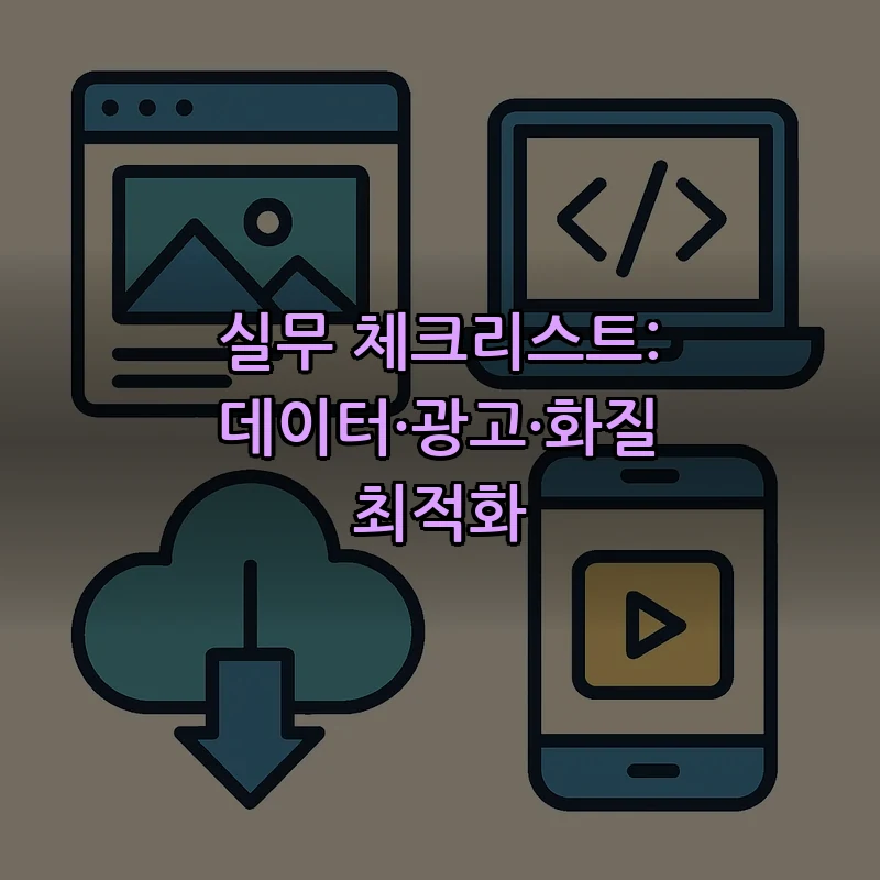 실무 체크리스트: 데이터·광고·화질 최적화