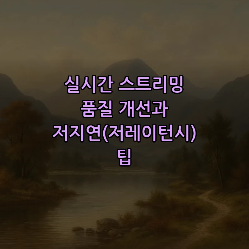실시간 스트리밍 품질 개선과 저지연(저레이턴시) 팁
