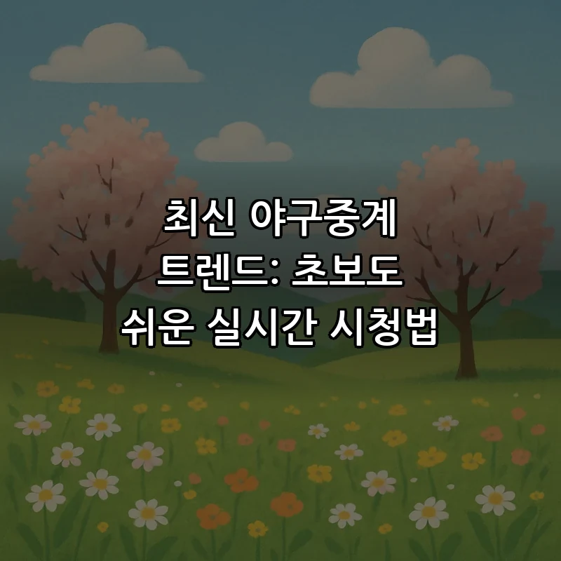 최신 야구중계 트렌드: 실시간 중계 방법과 팁