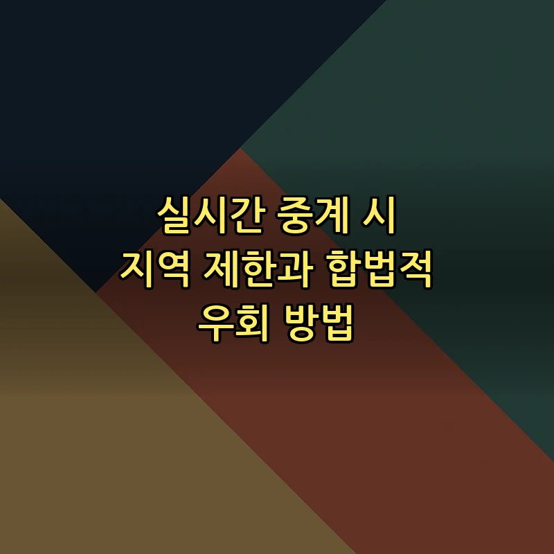 실시간 중계 시 지역 제한과 합법적 우회 방법