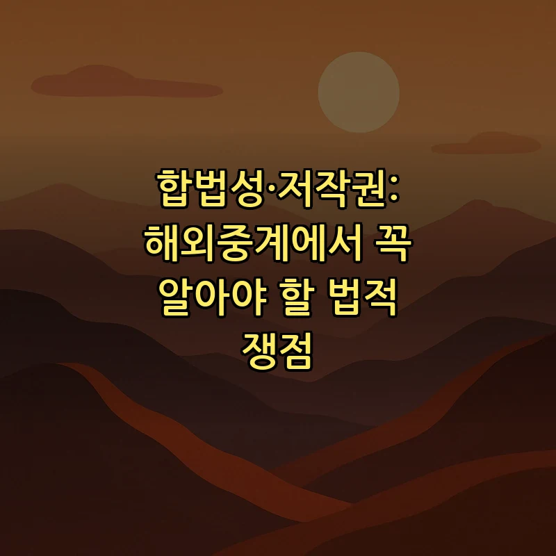 합법성·저작권: 해외중계에서 꼭 알아야 할 법적 쟁점