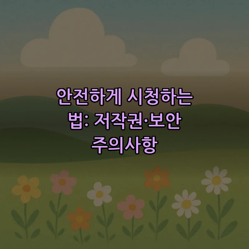 안전하게 시청하는 법: 저작권·보안 주의사항