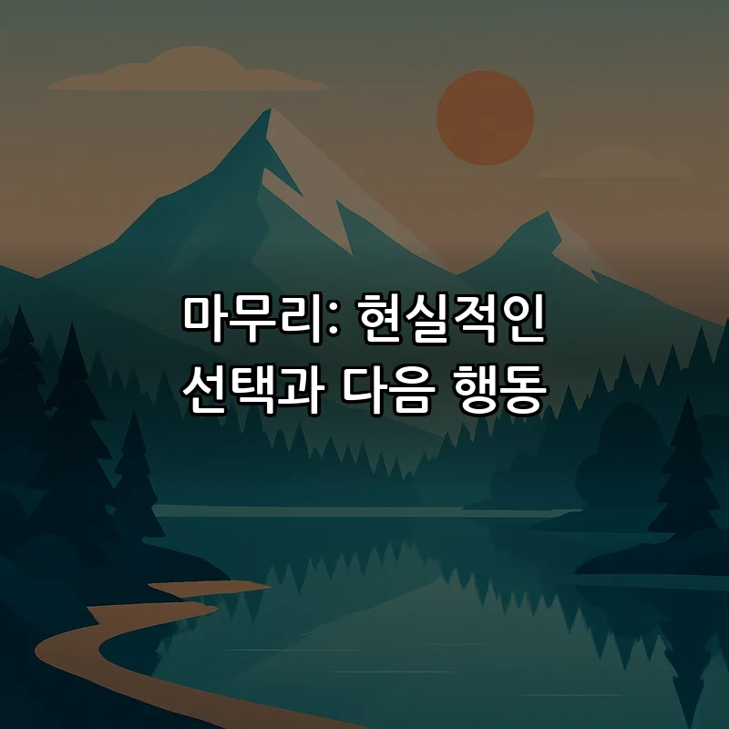 마무리: 현실적인 선택과 다음 행동