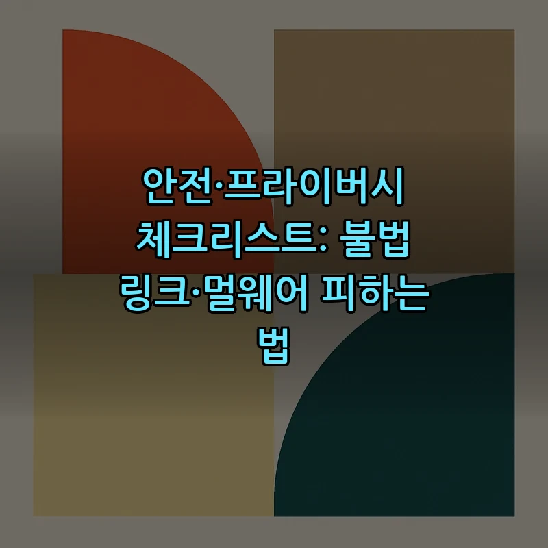 안전·프라이버시 체크리스트: 불법 링크·멀웨어 피하는 법