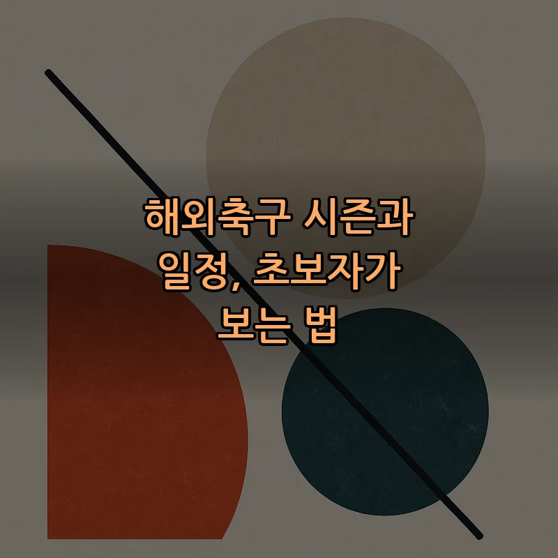 해외축구 시즌과 일정, 초보자가 보는 법