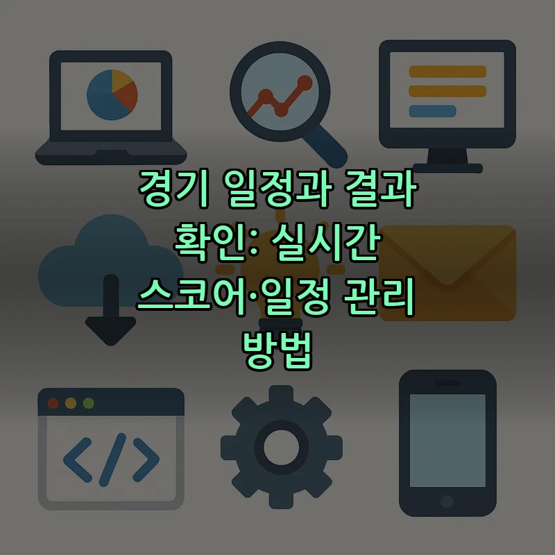 경기 일정과 결과 확인: 실시간 스코어·일정 관리 방법