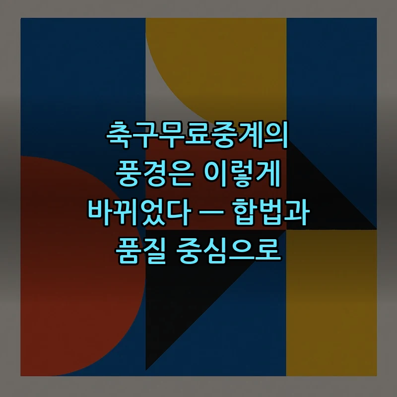 축구무료중계의 풍경은 이렇게 바뀌었다 — 합법과 품질 중심으로 커버 이미지