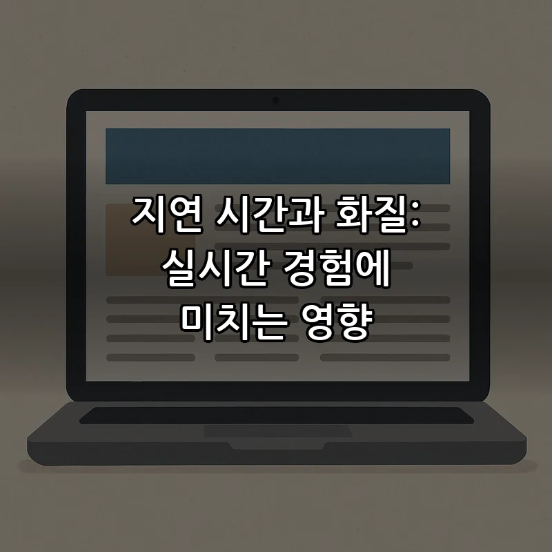 지연 시간과 화질: 실시간 경험에 미치는 영향