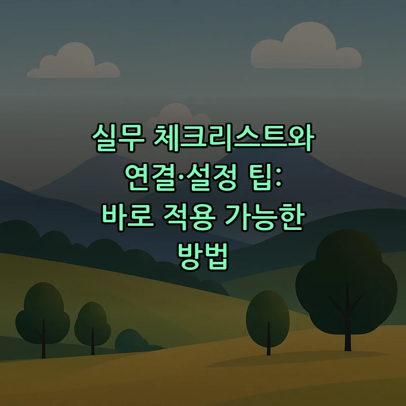 실무 체크리스트와 연결·설정 팁: 바로 적용 가능한 방법