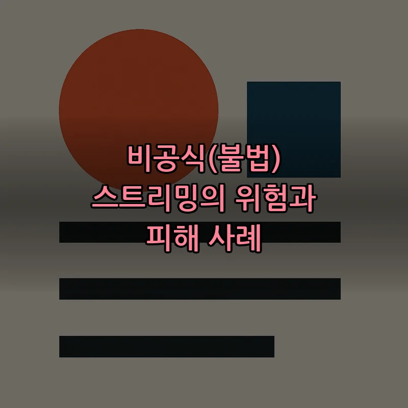 비공식(불법) 스트리밍의 위험과 피해 사례