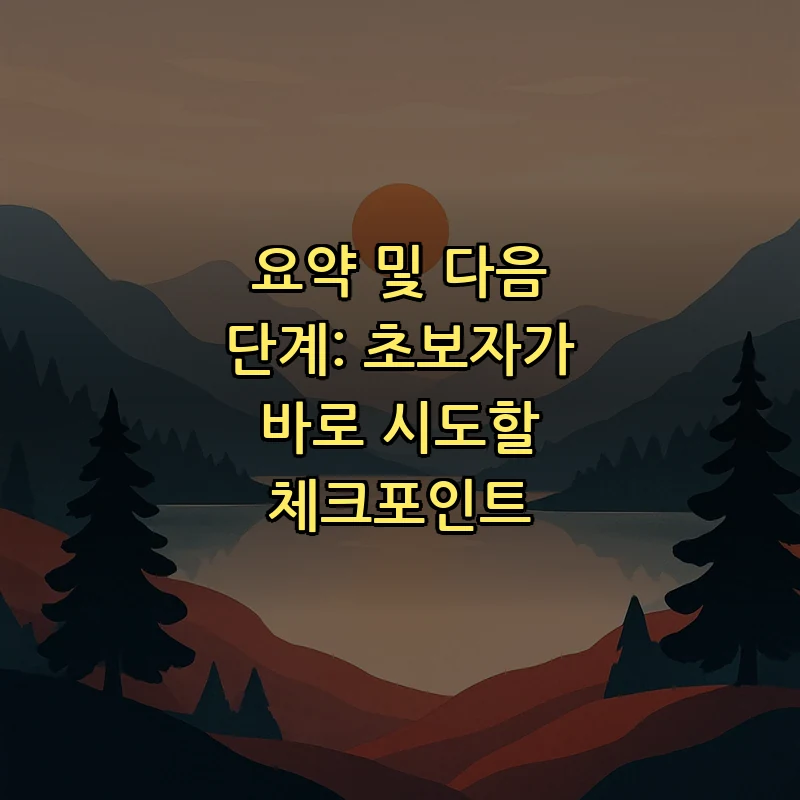 요약 및 다음 단계: 초보자가 바로 시도할 체크포인트