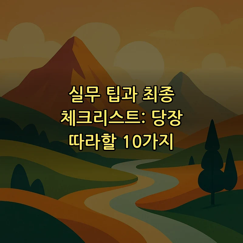 실무 팁과 최종 체크리스트: 당장 따라할 10가지