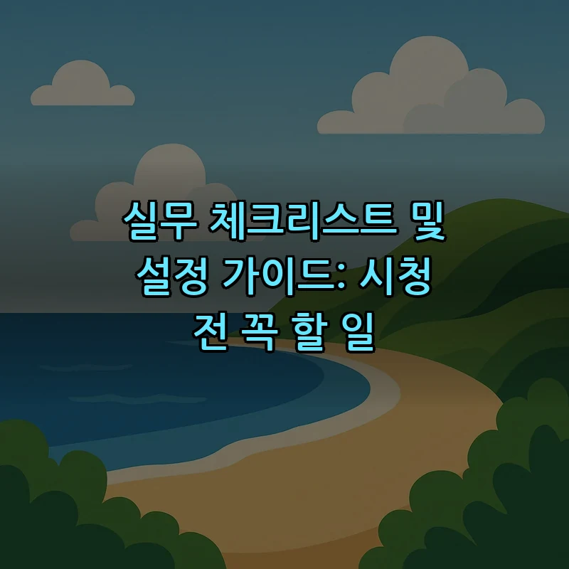 실무 체크리스트 및 설정 가이드: 시청 전 꼭 할 일