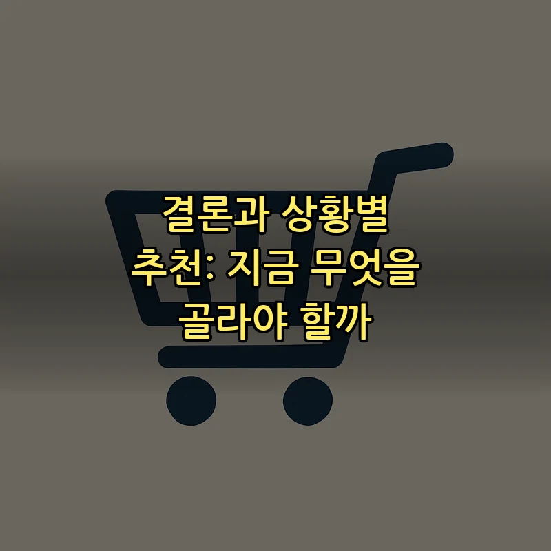 결론과 상황별 추천: 지금 무엇을 골라야 할까
