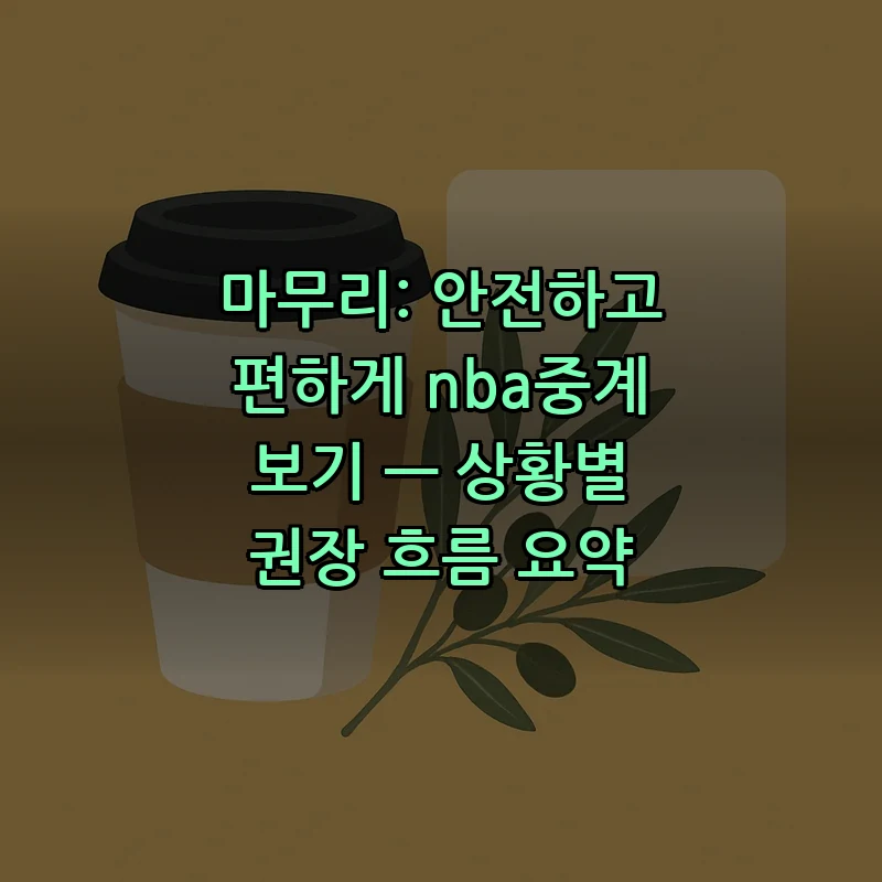 마무리: 안전하고 편하게 nba중계 보기 — 상황별 권장 흐름 요약