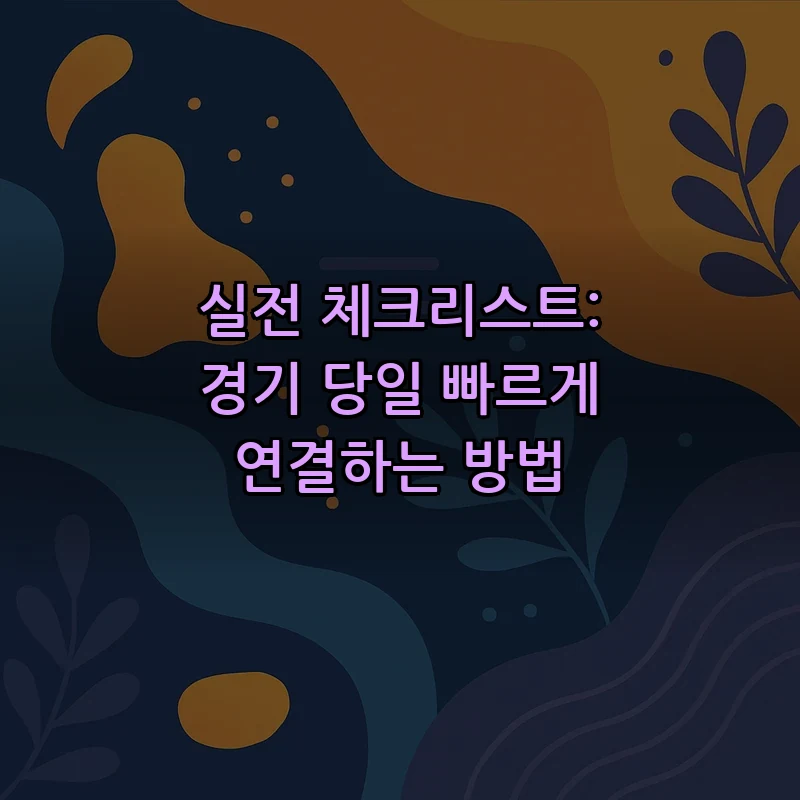 실전 체크리스트: 경기 당일 빠르게 연결하는 방법