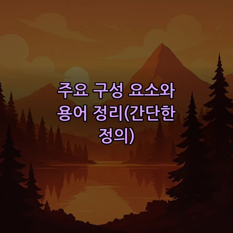주요 구성 요소와 용어 정리(간단한 정의)
