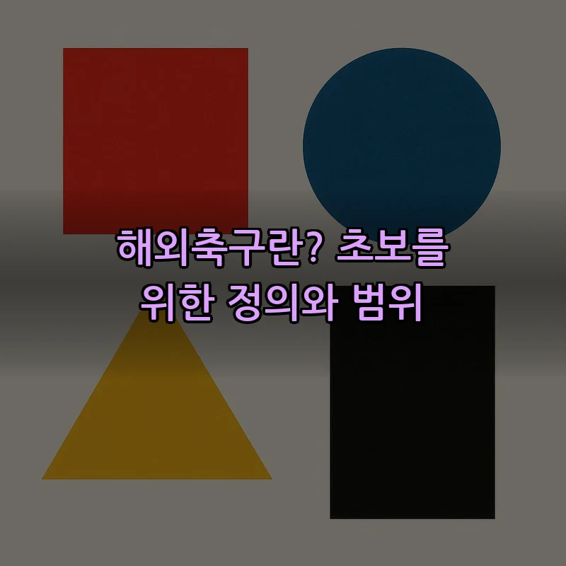 해외축구란? 초보를 위한 정의와 범위