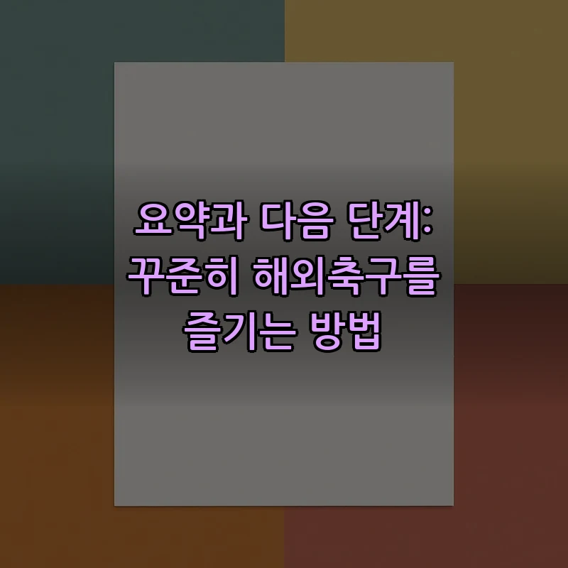 요약과 다음 단계: 꾸준히 해외축구를 즐기는 방법