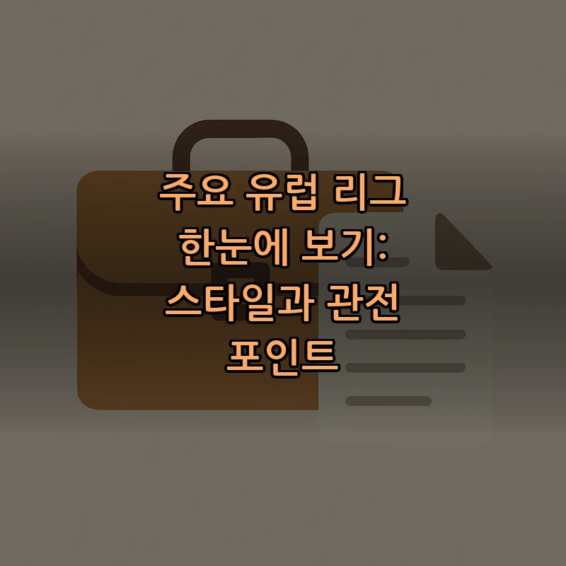 주요 유럽 리그 한눈에 보기: 스타일과 관전 포인트