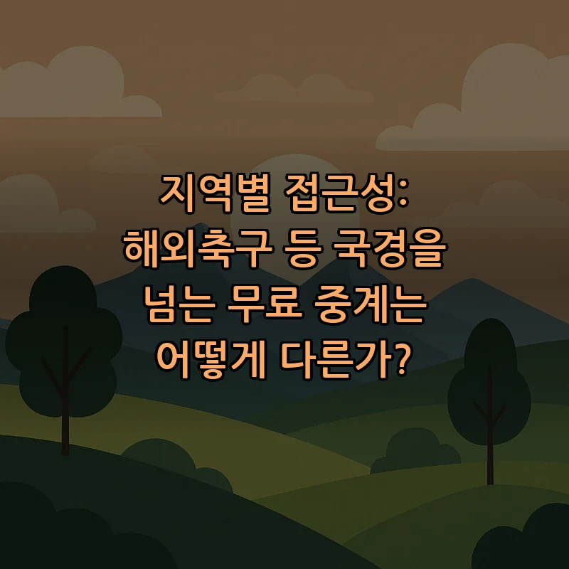 지역별 접근성: 해외축구 등 국경을 넘는 무료 중계는 어떻게 다른가?
