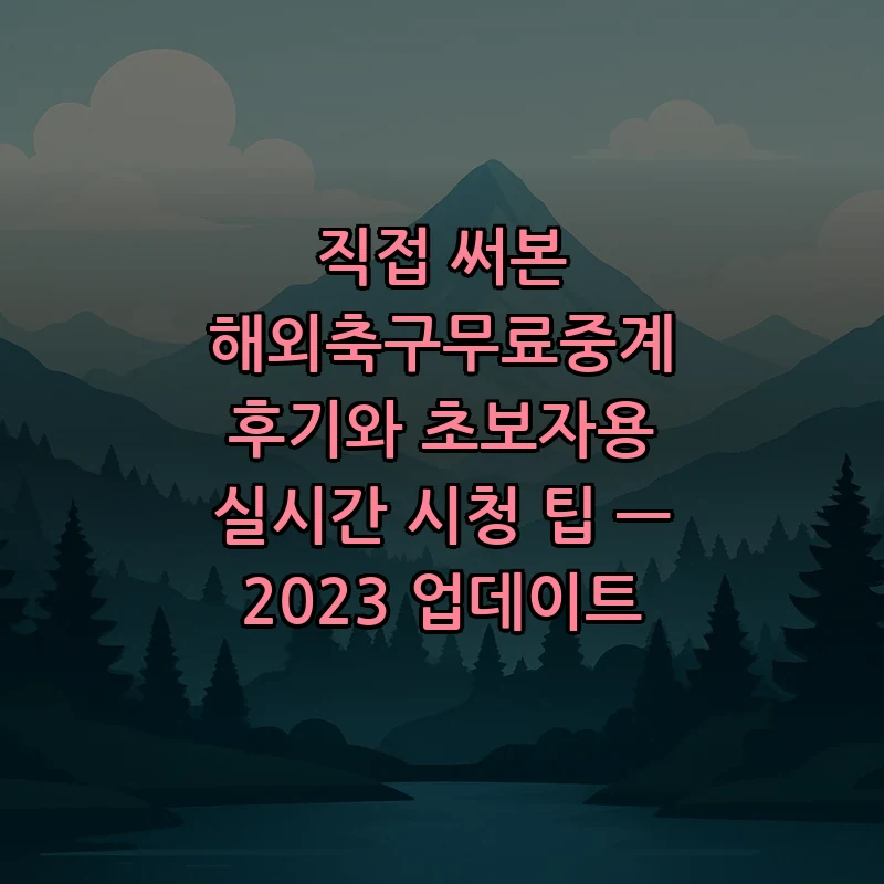 직접 써본 해외축구무료중계 후기와 초보자용 실시간 시청 팁 — 2023 업데이트 커버 이미지