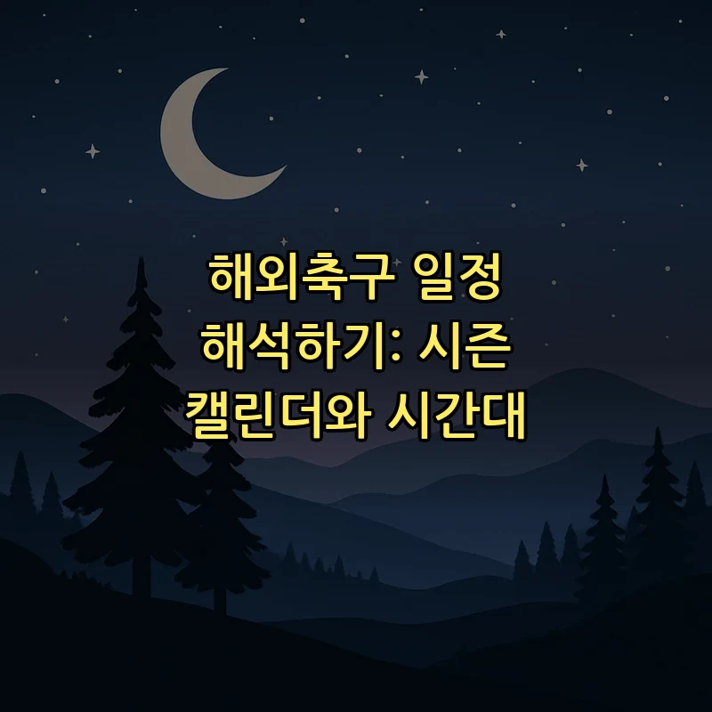 해외축구 일정 해석하기: 시즌 캘린더와 시간대