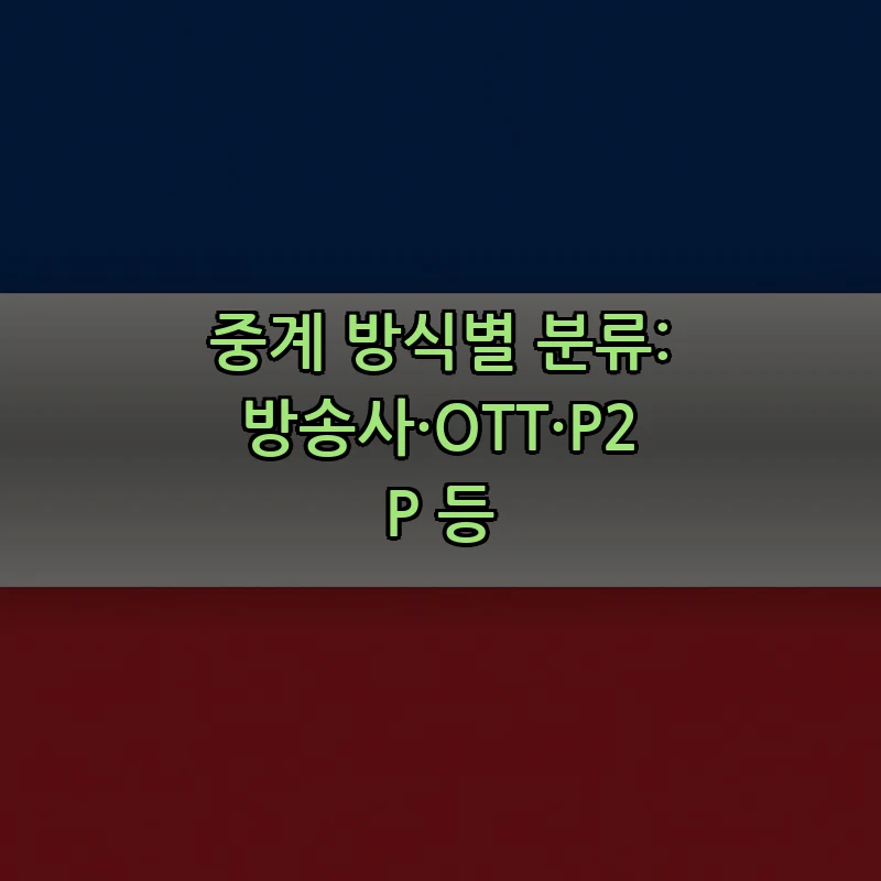 중계 방식별 분류: 방송사·OTT·P2P 등