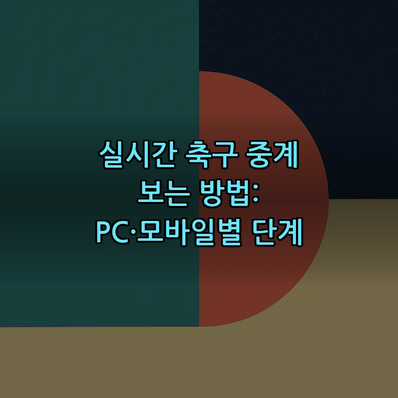 실시간 축구 중계 보는 방법: PC·모바일별 단계