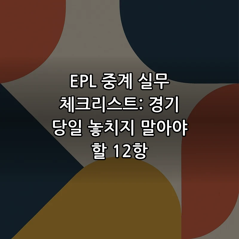 EPL 중계 실무 체크리스트: 경기 당일 놓치지 말아야 할 12항