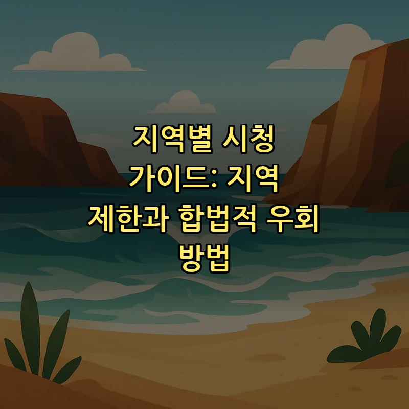 지역별 시청 가이드: 지역 제한과 합법적 우회 방법