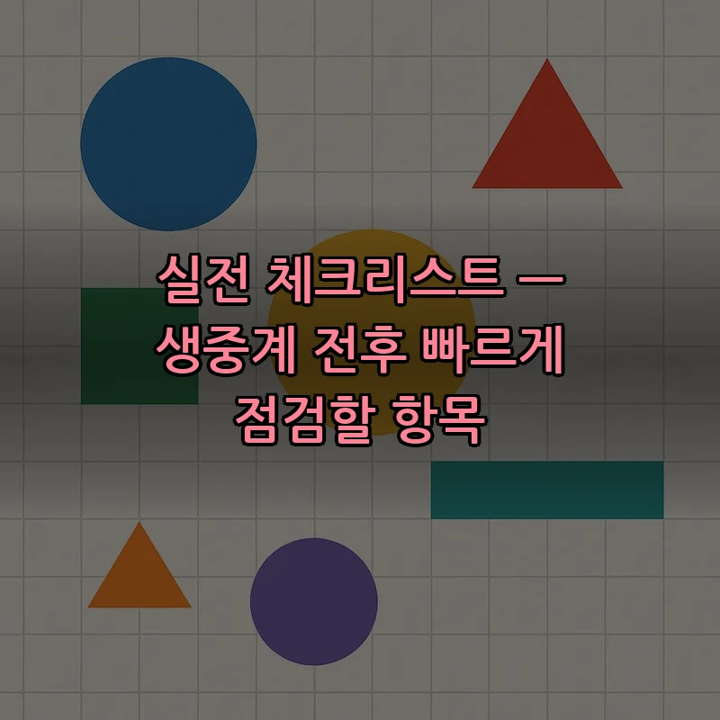 실전 체크리스트 — 생중계 전후 빠르게 점검할 항목