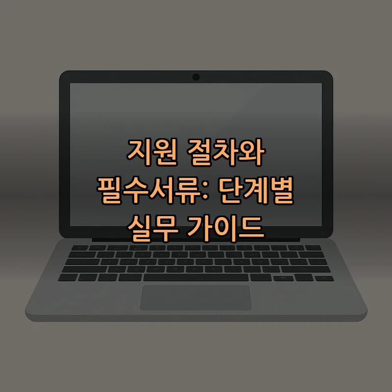 지원 절차와 필수서류: 단계별 실무 가이드