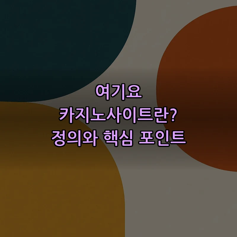 여기요 카지노사이트란? 정의와 핵심 포인트