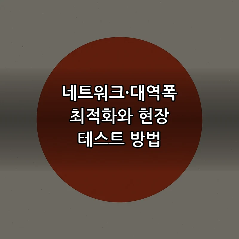 네트워크·대역폭 최적화와 현장 테스트 방법