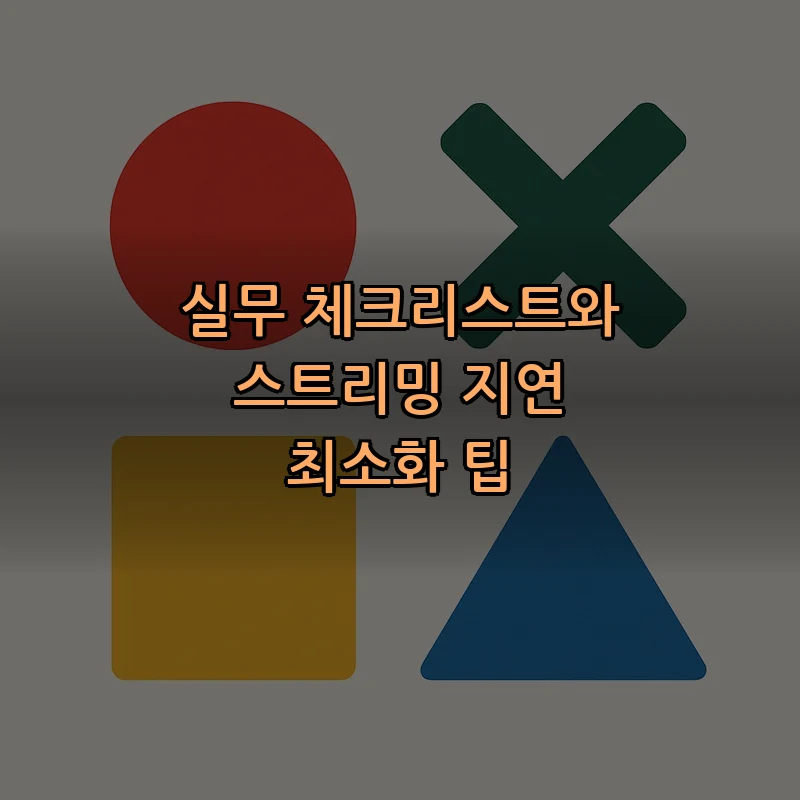 실무 체크리스트와 스트리밍 지연 최소화 팁